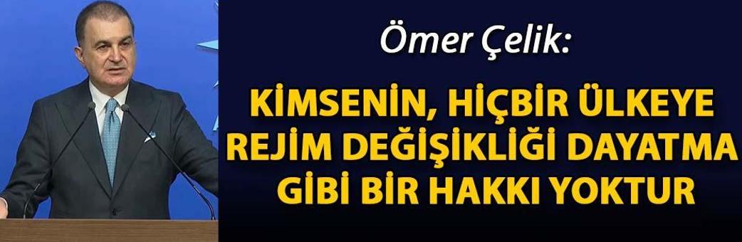 Ömer Çelik: Kimsenin, hiçbir ülkeye rejim değişikliği dayatma gibi bir hakkı yoktur