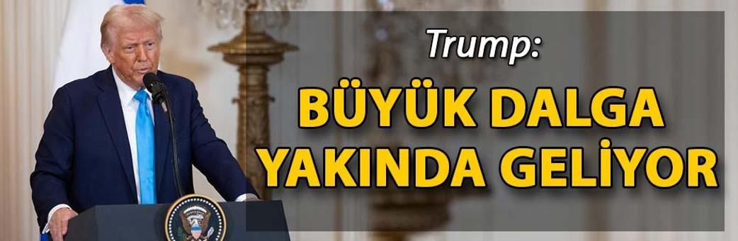 Trump: Büyük dalga yakında geliyor