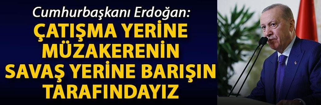 Cumhurbaşkanı Erdoğan: Çatışma yerine müzakerenin, savaş yerine barışın tarafındayız