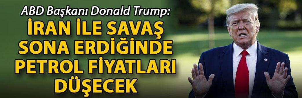 Trump: İran ile savaş sona erdiğinde petrol fiyatları düşecek