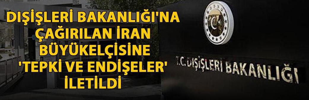 Dışişleri Bakanlığı'na çağırılan İran Büyükelçisine 'Tepki ve endişeler' iletildi