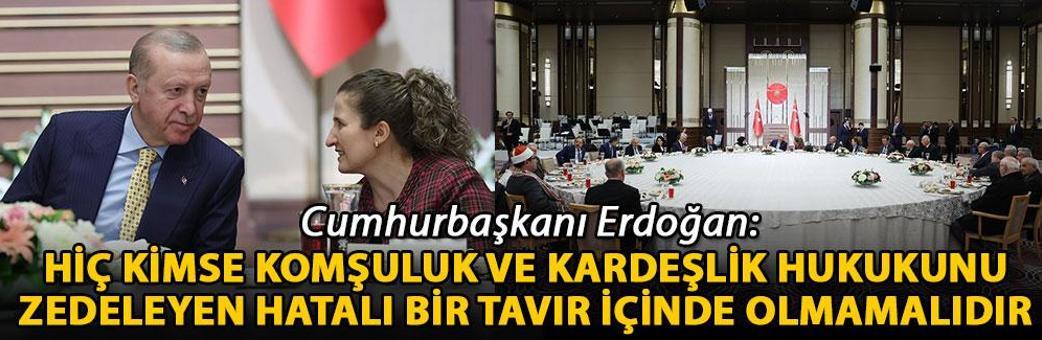 Cumhurbaşkanı Erdoğan: Hiç kimse komşuluk ve kardeşlik hukukunu zedeleyen hatalı bir tavır içinde olmamalıdır