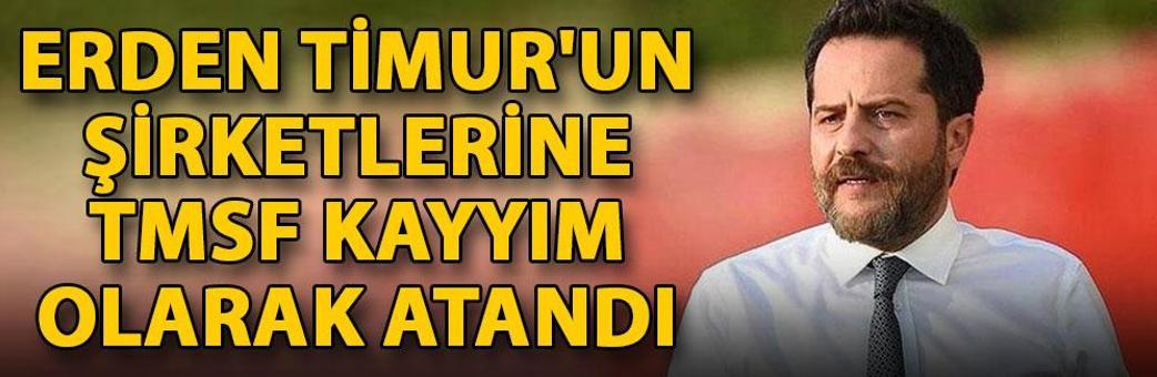 Erden Timur'un şirketlerine TMSF kayyım olarak atandı