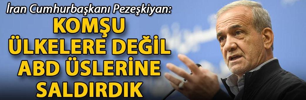 İran Cumhurbaşkanı Pezeşkiyan: Komşu ülkelere değil, ABD üslerine saldırdık