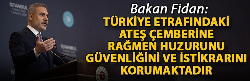 Bakan Fidan: Türkiye etrafındaki ateş çemberine rağmen huzurunu, güvenliğini ve istikrarını korumaktadır