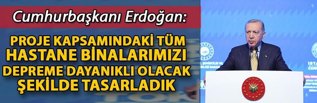 Cumhurbaşkanı Erdoğan: Proje kapsamındaki tüm hastane binalarımızı depreme dayanıklı olacak şekilde tasarladık