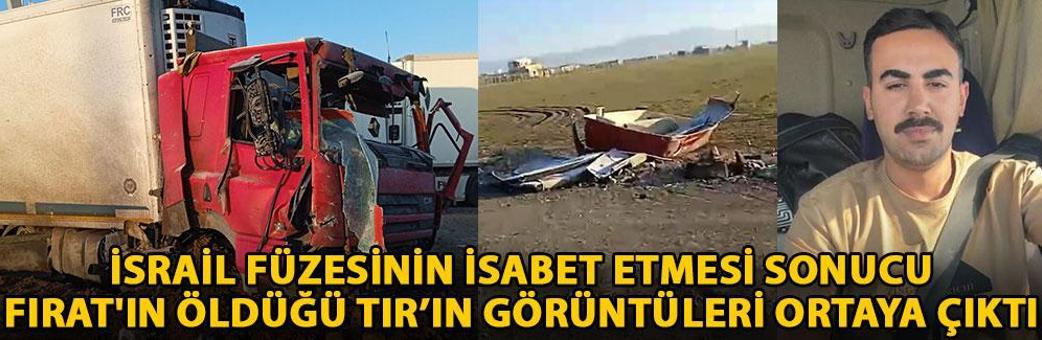 İsrail füzesinin isabet etmesi sonucu Fırat'ın öldüğü TIR’ın görüntüleri ortaya çıktı