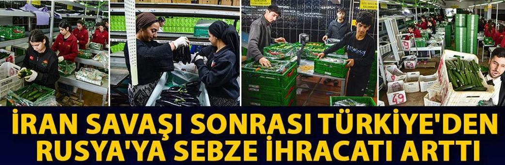 İran savaşı sonrası Türkiye'den Rusya'ya sebze ihracatı arttı