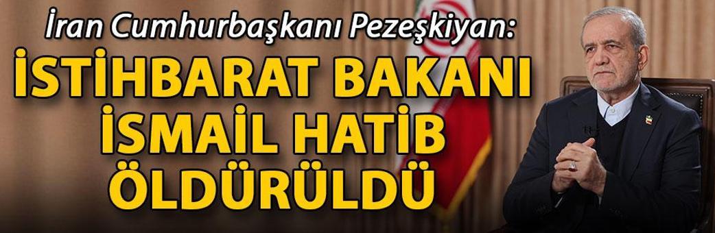 İran Cumhurbaşkanı Pezeşkiyan: İstihbarat Bakanı İsmail Hatib öldürüldü