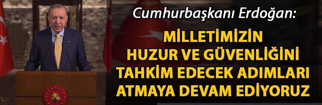 Cumhurbaşkanı Erdoğan: Milletimizin huzur ve güvenliğini tahkim edecek adımları atmaya devam ediyoruz