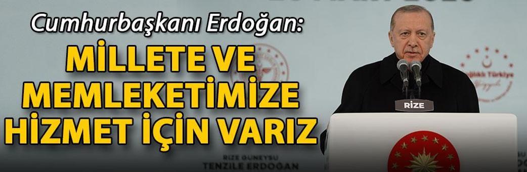 Cumhurbaşkanı Erdoğan: Millete ve memleketimize hizmet için varız