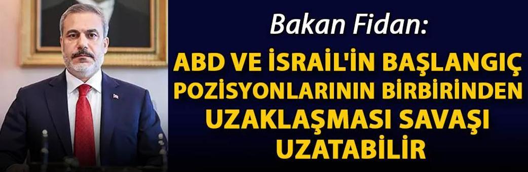 Bakan Fidan: ABD ve İsrail'in başlangıç pozisyonlarının birbirinden uzaklaşması savaşı uzatabilir