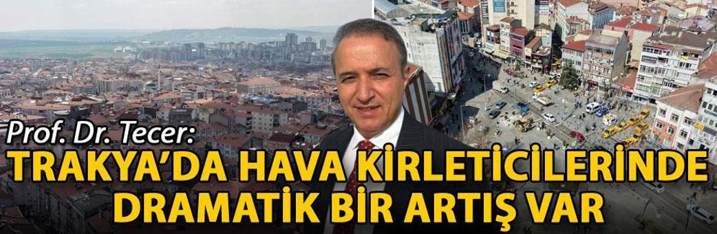 Prof. Dr. Tecer: Trakya’da hava kirleticilerinde dramatik bir artış var