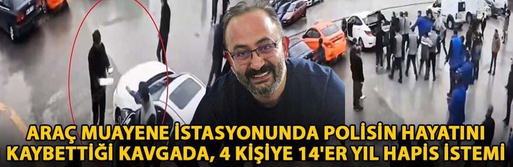 Araç muayene istasyonunda polisin hayatını kaybettiği kavgada, 4 kişiye 14'er yıl hapis istemi