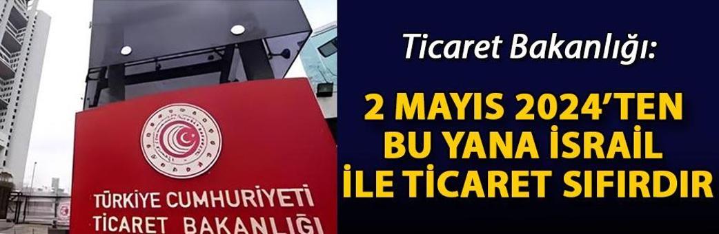 Ticaret Bakanlığı: 2 Mayıs 2024’ten bu yana İsrail ile ticaret sıfırdır