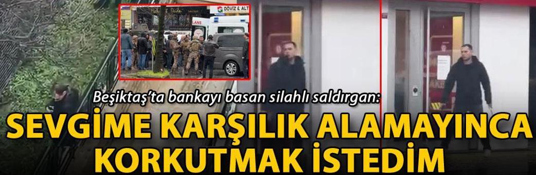Beşiktaş’ta bankayı basan silahlı saldırgan: Sevgime karşılık alamayınca korkutmak istedim