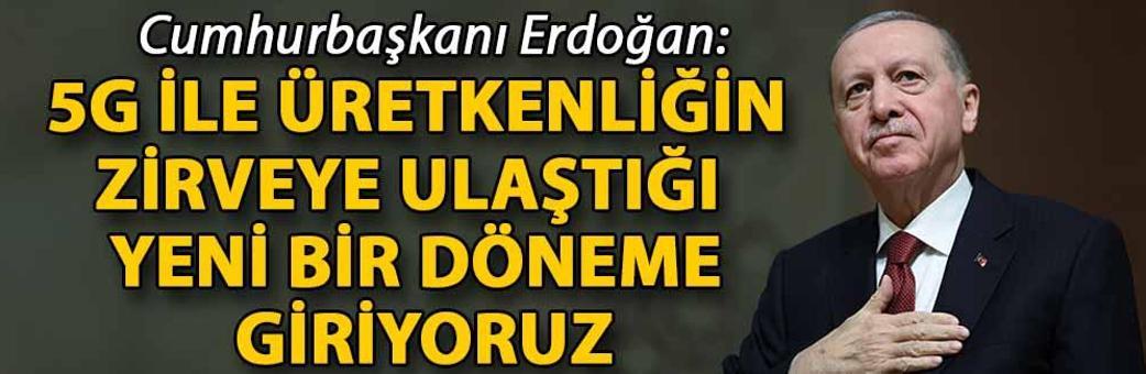 Cumhurbaşkanı Erdoğan: 5G ile üretkenliğin zirveye ulaştığı yeni bir döneme giriyoruz