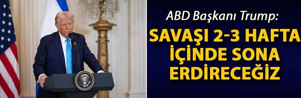 ABD Başkanı Trump: Savaşı 2-3 hafta içinde sona erdireceğiz