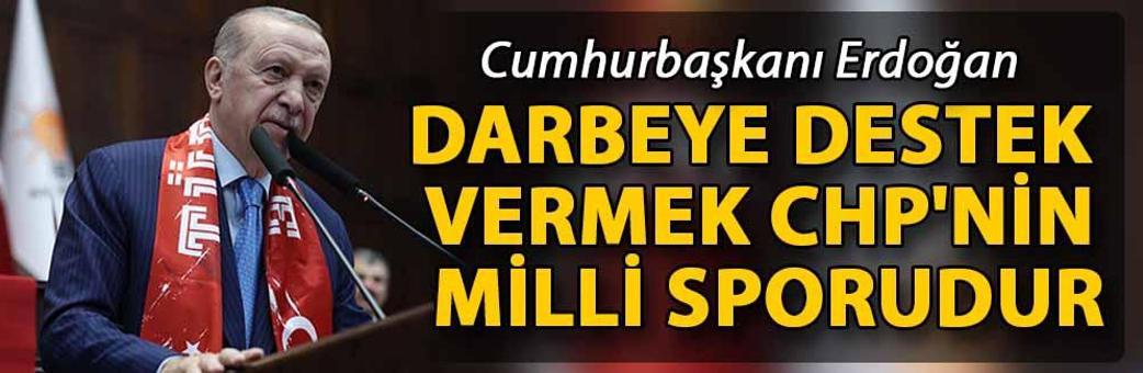 Cumhurbaşkanı Erdoğan: Darbeye destek vermek CHP'nin milli sporudur