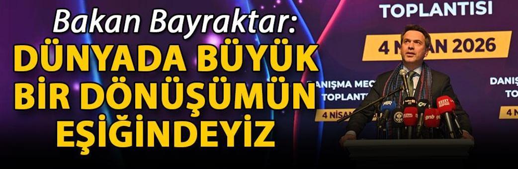 Bakan Bayraktar: Dünyada büyük bir dönüşümün eşiğindeyiz