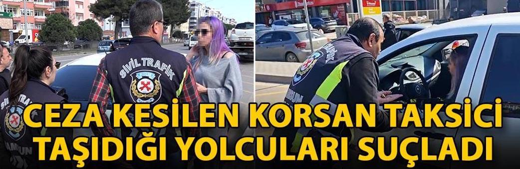 Ceza kesilen korsan taksici, taşıdığı yolcuları suçladı