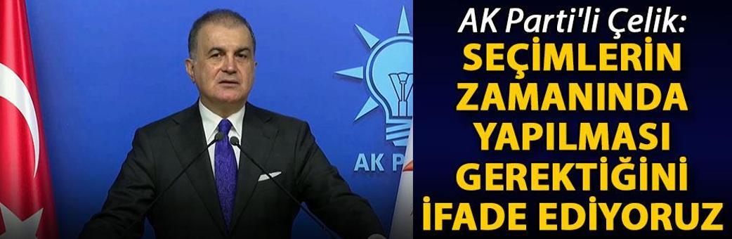 AK Parti'li Çelik: Seçimlerin zamanında yapılması gerektiğini ifade ediyoruz