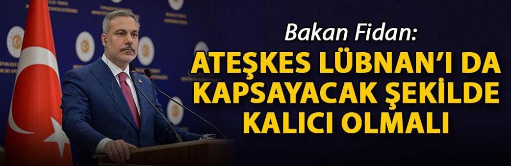 Bakan Fidan: Ateşkes Lübnan’ı da kapsayacak şekilde kalıcı olmalı