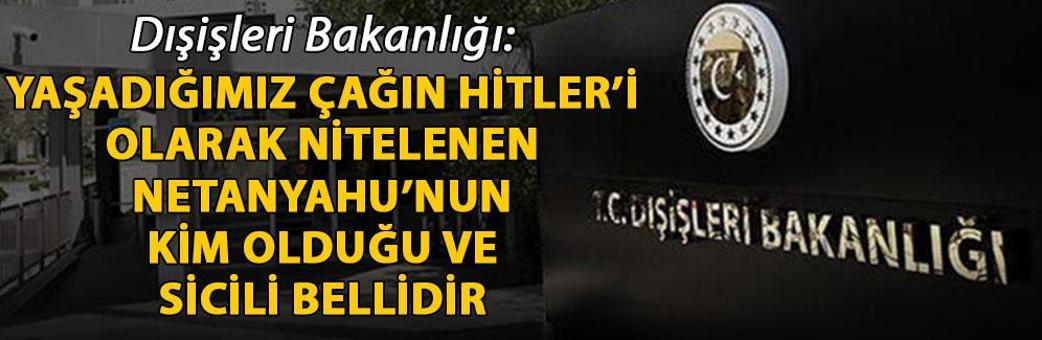 Dışişleri Bakanlığı: Yaşadığımız çağın Hitler’i olarak nitelenen Netanyahu’nun kim olduğu ve sicili bellidir