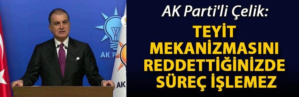 AK Parti'li Çelik: Teyit mekanizmasını reddettiğinizde süreç işlemez