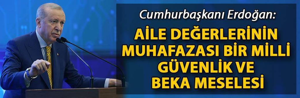Cumhurbaşkanı Erdoğan: Aile değerlerinin muhafazası bir milli güvenlik ve beka meselesi