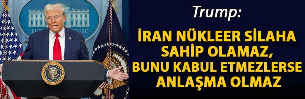 Trump: İran nükleer silaha sahip olamaz, bunu kabul etmezlerse anlaşma olmaz