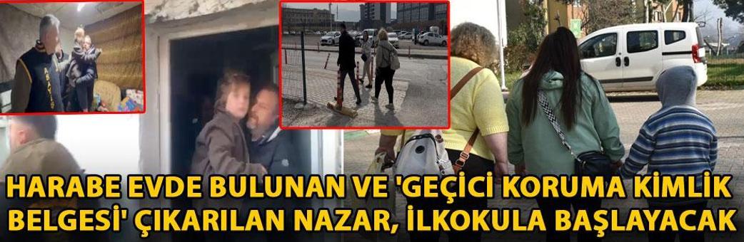 Harabe evde bulunan ve 'Geçici Koruma Kimlik Belgesi' çıkarılan Nazar, ilkokula başlayacak