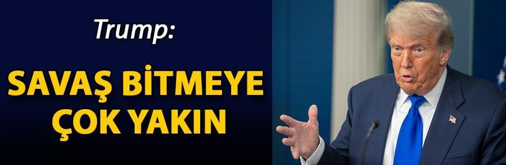 Trump: Savaş bitmeye çok yakın