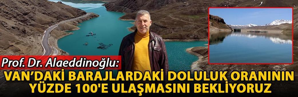 Prof. Dr. Alaeddinoğlu: Van’daki barajlardaki doluluk oranının yüzde 100'e ulaşmasını bekliyoruz