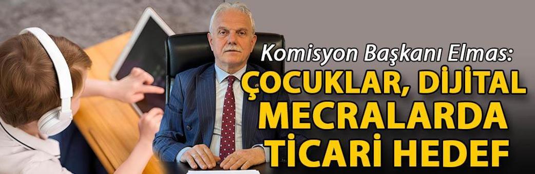 Komisyon Başkanı Elmas: Çocuklar, dijital mecralarda ticari hedef