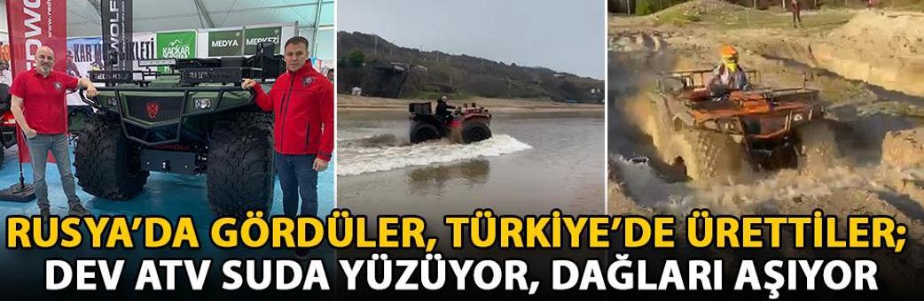 Rusya’da gördüler, Türkiye’de ürettiler; dev ATV suda yüzüyor, dağları aşıyor