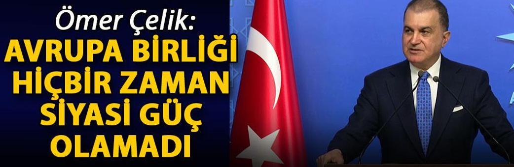 Ömer Çelik: Avrupa Birliği, hiçbir zaman siyasi güç olamadı