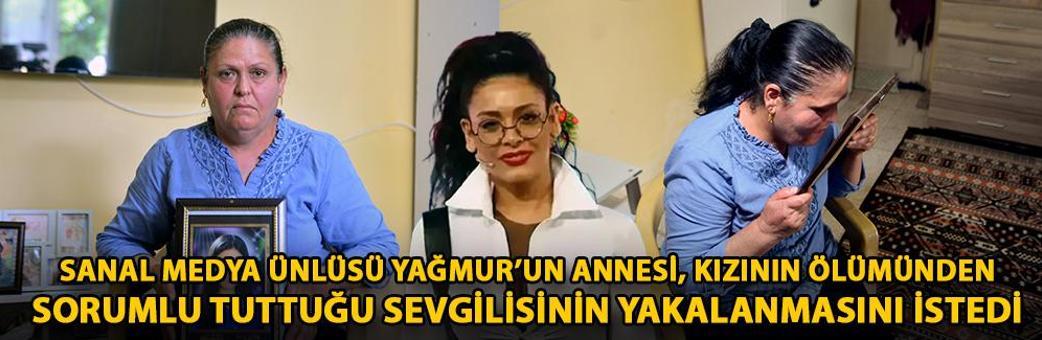 Sanal medya ünlüsü Yağmur’un annesi, kızının ölümünden sorumlu tuttuğu sevgilisinin yakalanmasını istedi