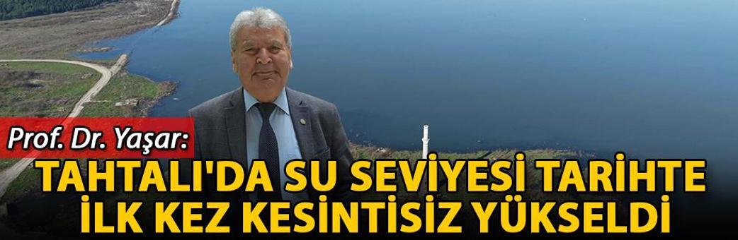Prof. Dr. Yaşar: Tahtalı'da su seviyesi tarihte ilk kez kesintisiz yükseldi