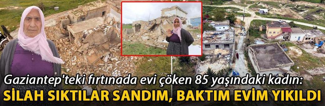 Gaziantep'teki fırtınada evi çöken 85 yaşındaki kadın: Silah sıktılar sandım, baktım evim yıkıldı