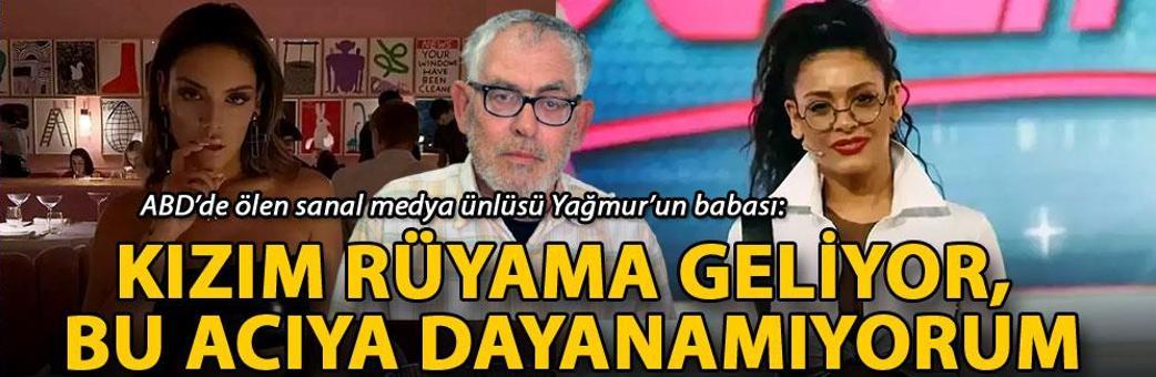 ABD’de ölen sanal medya ünlüsü Yağmur’un babası: Kızım rüyama geliyor, bu acıya dayanamıyorum