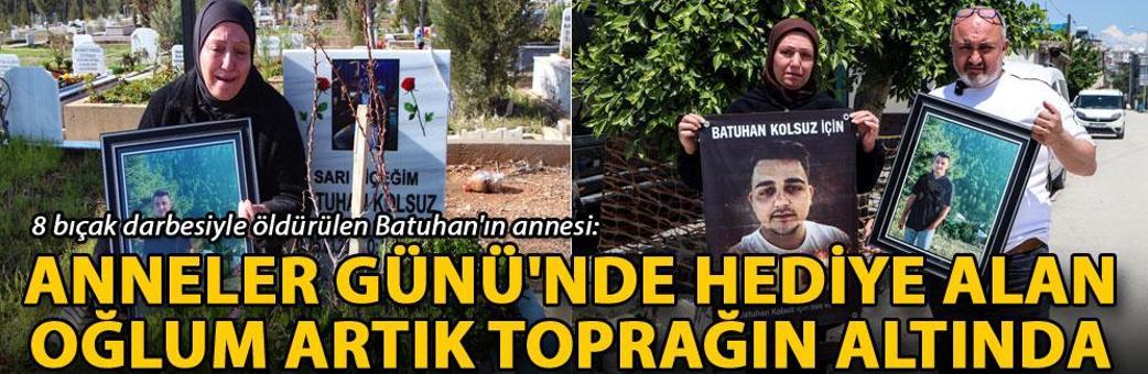 8 bıçak darbesiyle öldürülen Batuhan'ın annesi: Anneler Günü'nde hediye alan oğlum artık toprağın altında