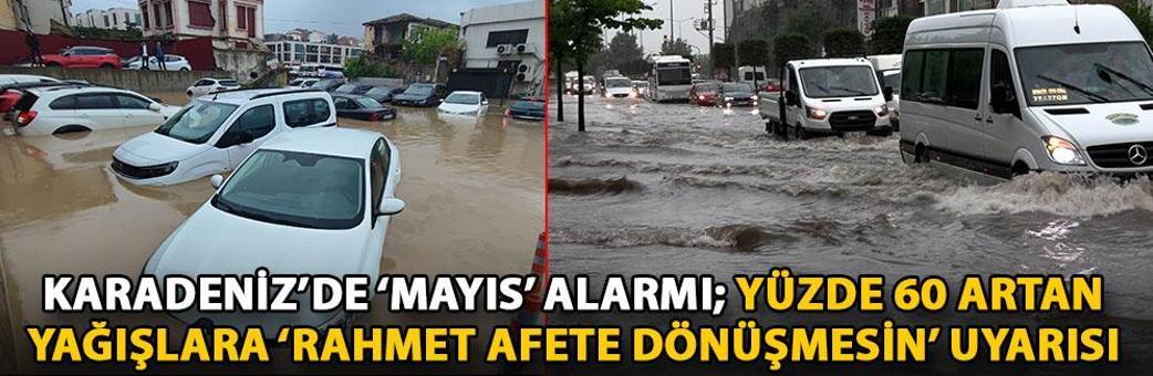 Karadeniz’de ‘mayıs’ alarmı; yüzde 60 artan yağışlara ‘rahmet afete dönüşmesin’ uyarısı