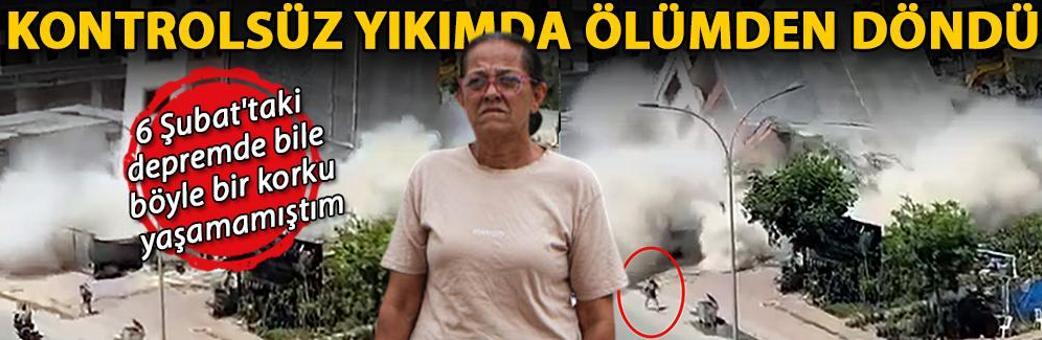 Kontrolsüz yıkımda ölümden döndü: 6 Şubat'taki depremde bile böyle bir korku yaşamamıştım