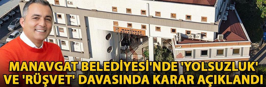 Manavgat Belediyesi'nde 'yolsuzluk' ve 'rüşvet' davasında karar açıklandı