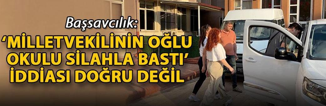 Başsavcılık: ‘Milletvekilinin oğlu okulu silahla bastı’ iddiası doğru değil