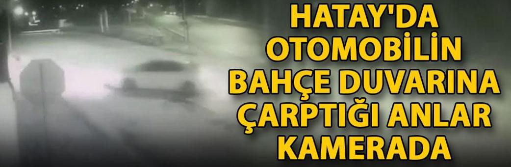 Hatay'da otomobilin bahçe duvarına çarptığı anlar kamerada