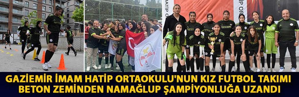 Gaziemir İmam Hatip Ortaokulu'nun kız futbol takımı beton zeminden namağlup şampiyonluğa uzandı