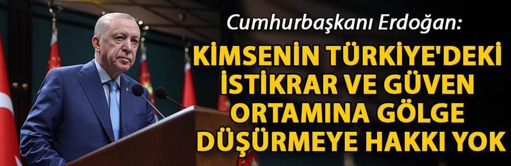 Cumhurbaşkanı Erdoğan: Kimsenin Türkiye'deki istikrar ve güven ortamına gölge düşürmeye hakkı yok