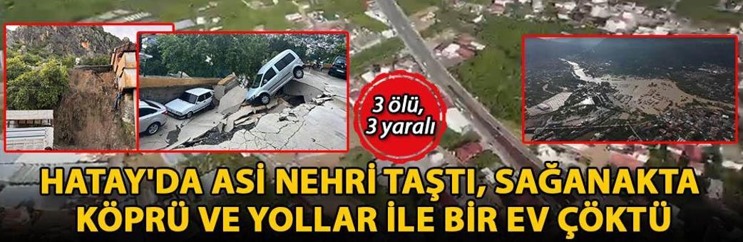 Hatay'da Asi Nehri taştı, sağanakta köprü ve yollar ile bir ev çöktü; 3 ölü, 3 yaralı